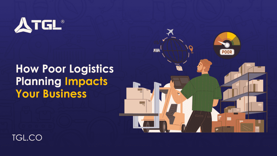 How Poor Logistics Planning Impacts Your Business blog by Think Global Logistics (TGL)