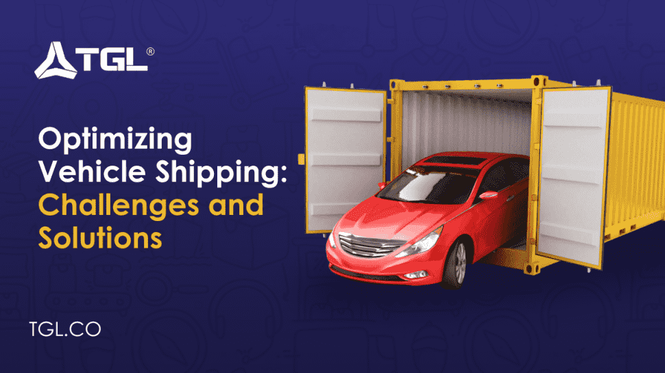 Optimizing Vehicle Shipping Challenges and Solutions blog by Think Global Logistics (TGL)