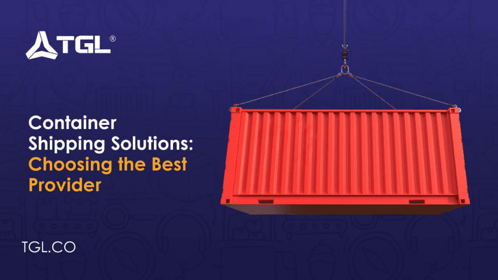 Container Shipping Solutions Choosing the Best Provider by Think Global Logistics (TGL)