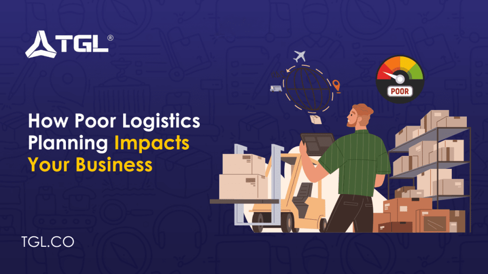How Poor Logistics Planning Impacts Your Business blog by Think Global Logistics (TGL)