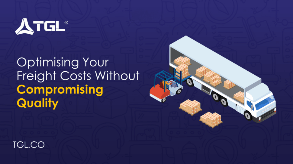 Optimising Your Freight Costs Without Compromising Quality blog by Think Global Logistics (TGL)