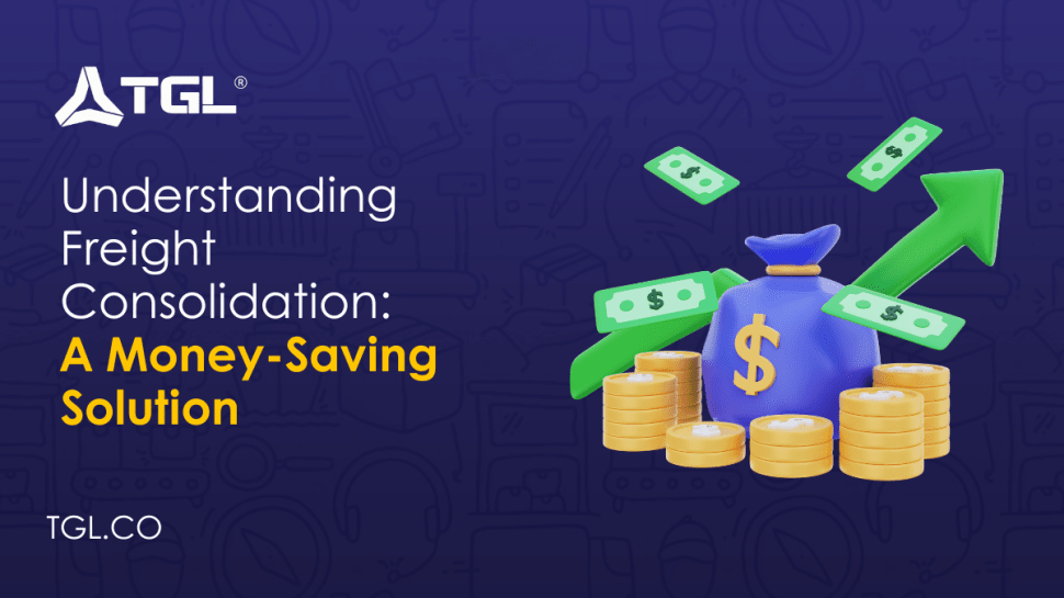 Understanding Freight Consolidation A Money-Saving Solution blog by Think Global Logistics (TGL)