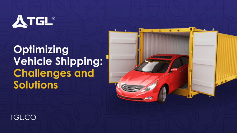 Optimizing Vehicle Shipping Challenges and Solutions blog by Think Global Logistics (TGL)