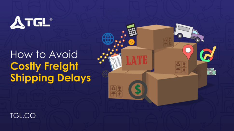 How to Avoid Costly Freight Shipping Delays blog by Think Global Logistics (TGL)
